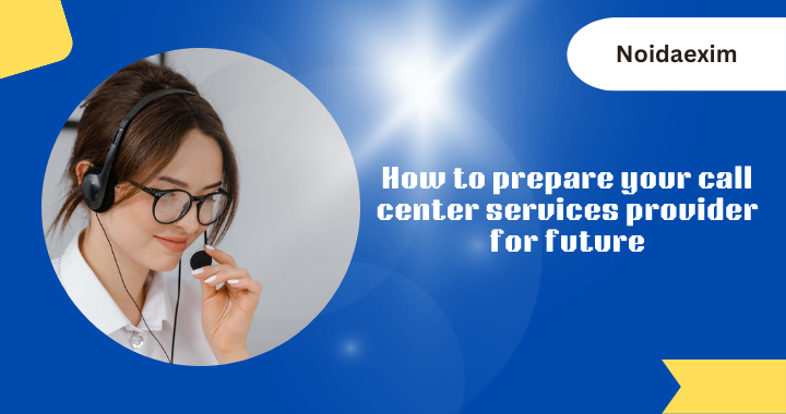 How to prepare your call center services provider for future