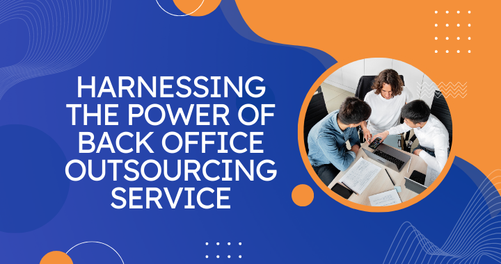 Harnessing the Power of Back Office Outsourcing Service